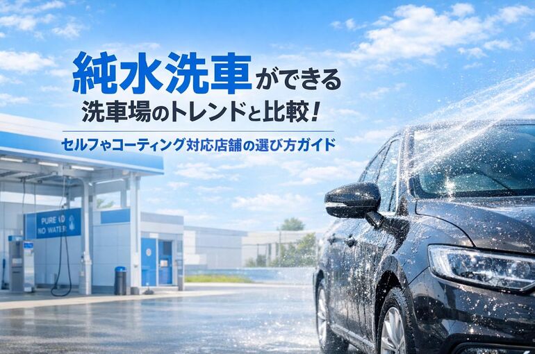 純水洗車ができる洗車場のトレンドと比較｜セルフやコーティング対応店舗の選び方ガイド