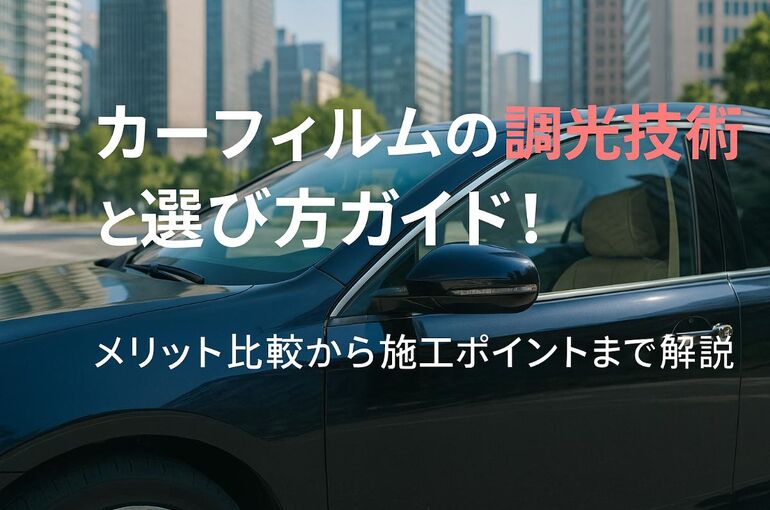 カーフィルムの調光技術と選び方ガイド｜メリット比較から施工ポイントまで解説
